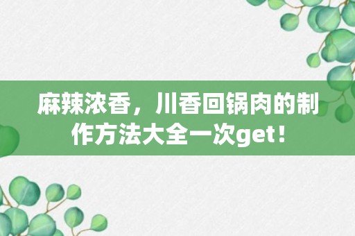 麻辣浓香，川香回锅肉的制作方法大全一次get！