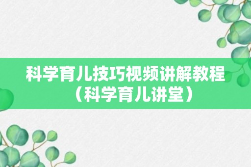 科学育儿技巧视频讲解教程（科学育儿讲堂）