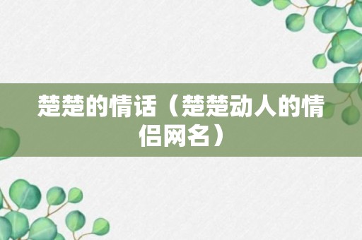 楚楚的情话（楚楚动人的情侣网名）