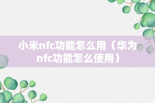 小米nfc功能怎么用（华为nfc功能怎么使用）