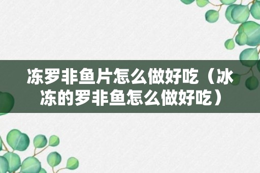 冻罗非鱼片怎么做好吃（冰冻的罗非鱼怎么做好吃）