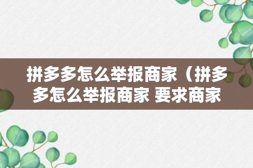 拼多多怎么举报商家（拼多多怎么举报商家 要求商家赔偿电话）