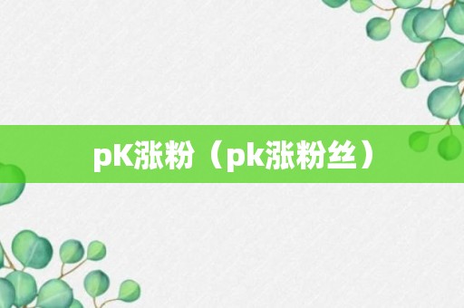 pK涨粉（pk涨粉丝）