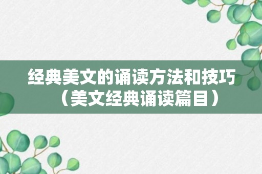 经典美文的诵读方法和技巧（美文经典诵读篇目）