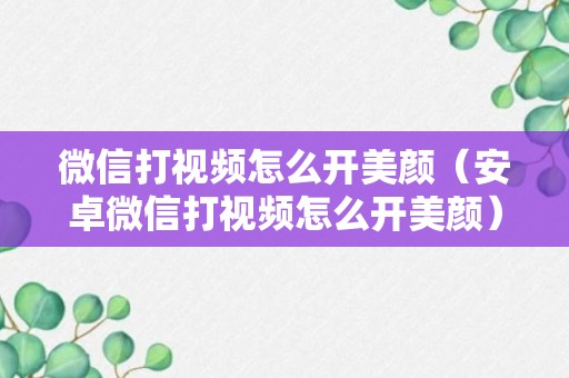 微信打视频怎么开美颜（安卓微信打视频怎么开美颜）