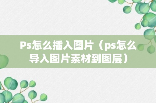 Ps怎么插入图片（ps怎么导入图片素材到图层）