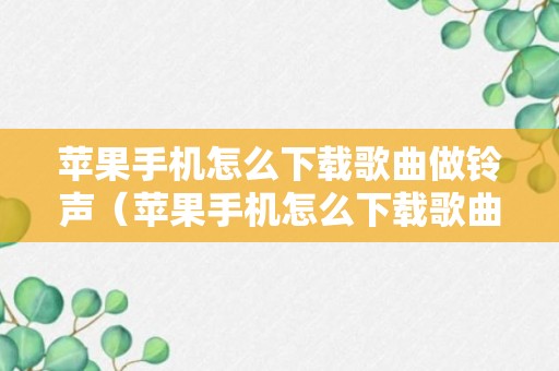 苹果手机怎么下载歌曲做铃声（苹果手机怎么下载歌曲做铃声网易云音乐）