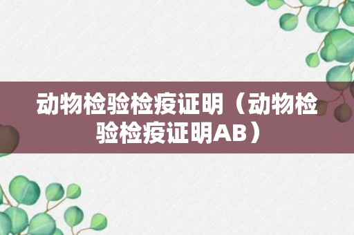 动物检验检疫证明（动物检验检疫证明AB）