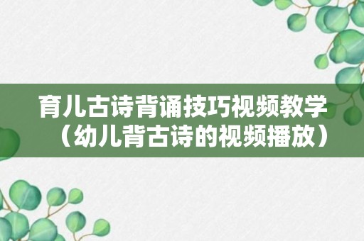 育儿古诗背诵技巧视频教学（幼儿背古诗的视频播放）