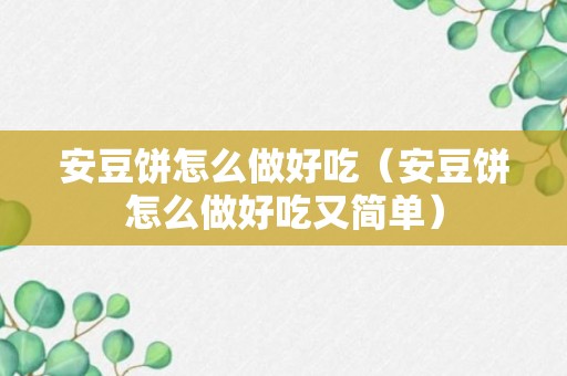 安豆饼怎么做好吃（安豆饼怎么做好吃又简单）