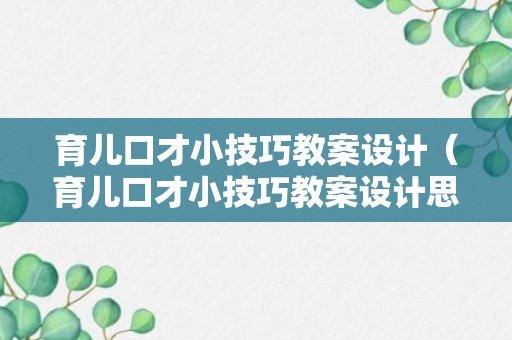 育儿口才小技巧教案设计（育儿口才小技巧教案设计思路）