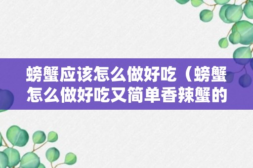 螃蟹应该怎么做好吃（螃蟹怎么做好吃又简单香辣蟹的做法）