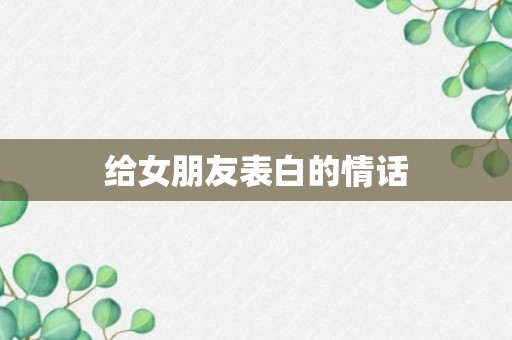 给女朋友表白的情话