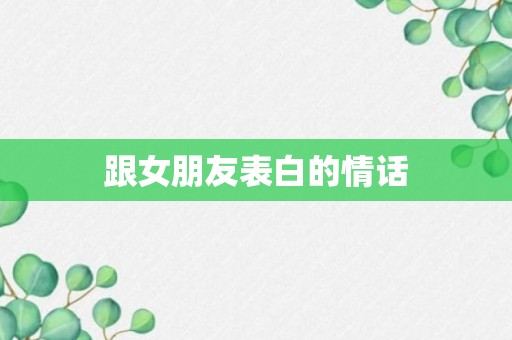 跟女朋友表白的情话