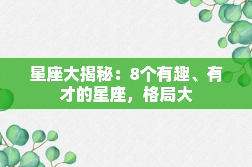 星座大揭秘：8个有趣、有才的星座，格局大