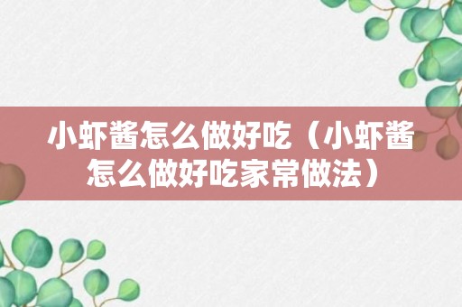 小虾酱怎么做好吃（小虾酱怎么做好吃家常做法）