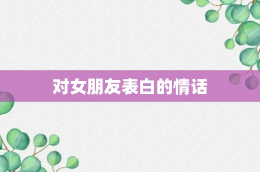 对女朋友表白的情话