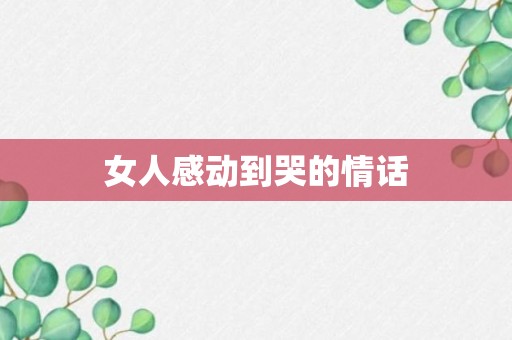 女人感动到哭的情话