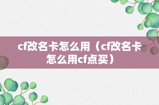 cf改名卡怎么用（cf改名卡怎么用cf点买）