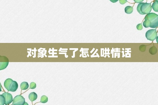 对象生气了怎么哄情话