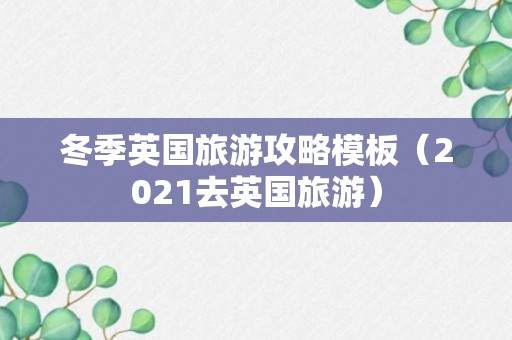 冬季英国旅游攻略模板（2021去英国旅游）