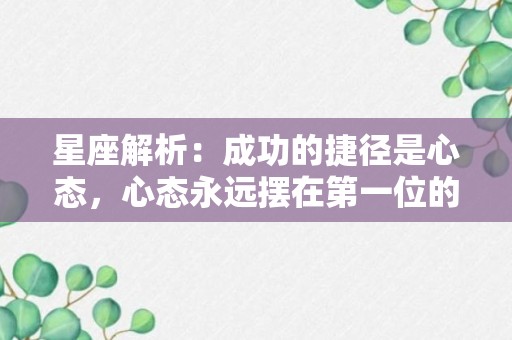 星座解析：成功的捷径是心态，心态永远摆在第一位的星座