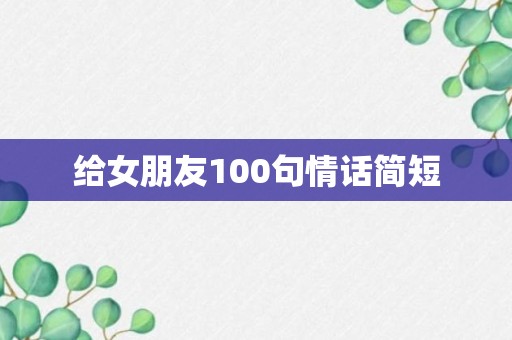 给女朋友100句情话简短