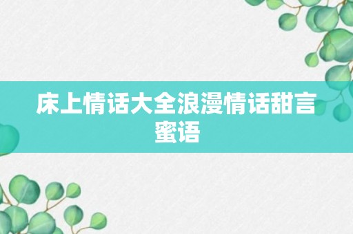 床上情话大全浪漫情话甜言蜜语