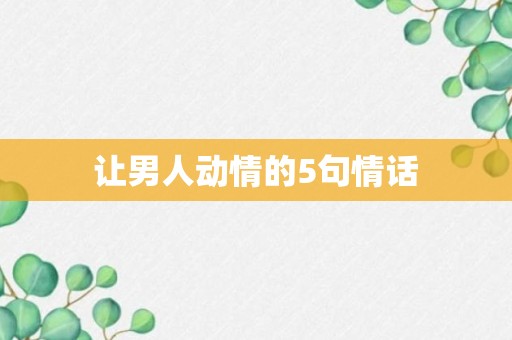 让男人动情的5句情话