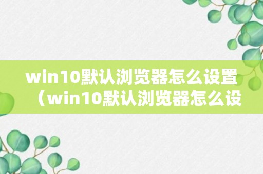 win10默认浏览器怎么设置（win10默认浏览器怎么设置到桌面）