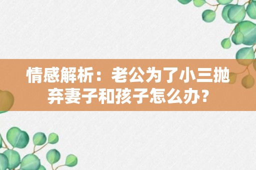 情感解析：老公为了小三抛弃妻子和孩子怎么办？