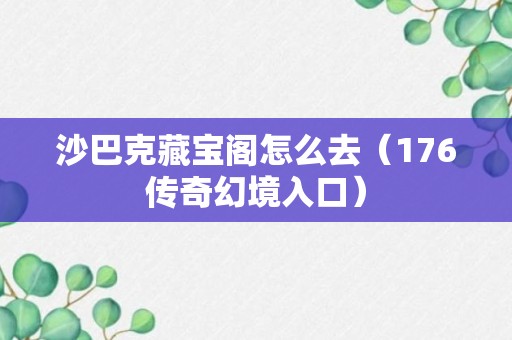 沙巴克藏宝阁怎么去（176传奇幻境入口）