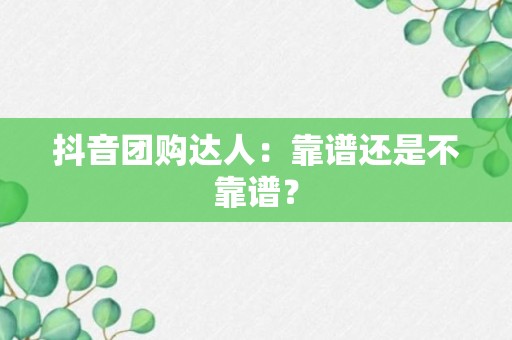 抖音团购达人：靠谱还是不靠谱？