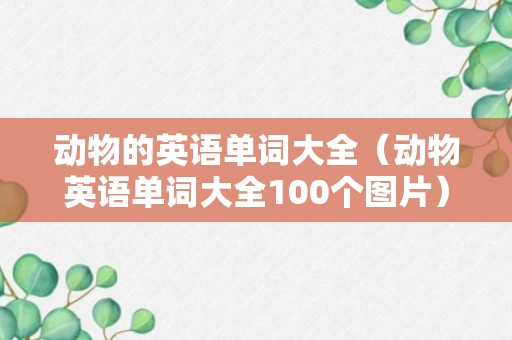 动物的英语单词大全（动物英语单词大全100个图片）