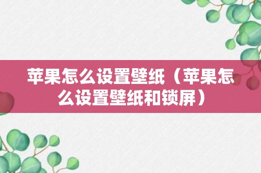 苹果怎么设置壁纸（苹果怎么设置壁纸和锁屏）