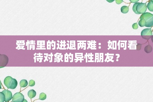 爱情里的进退两难：如何看待对象的异性朋友？