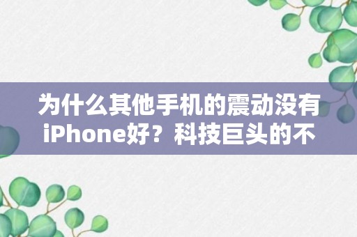 为什么其他手机的震动没有iPhone好？科技巨头的不传之秘