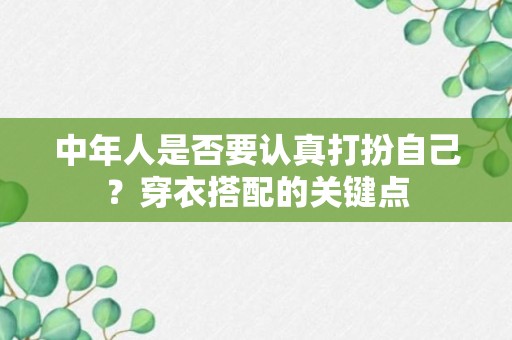 中年人是否要认真打扮自己？穿衣搭配的关键点