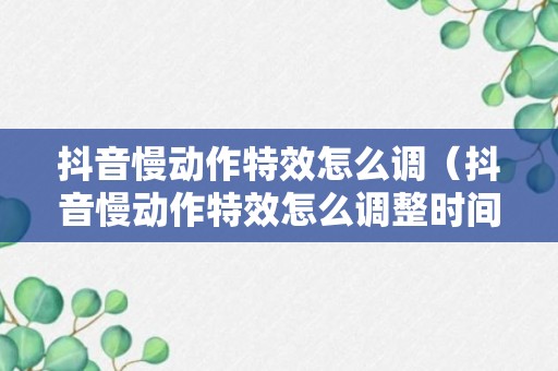 抖音慢动作特效怎么调（抖音慢动作特效怎么调整时间）