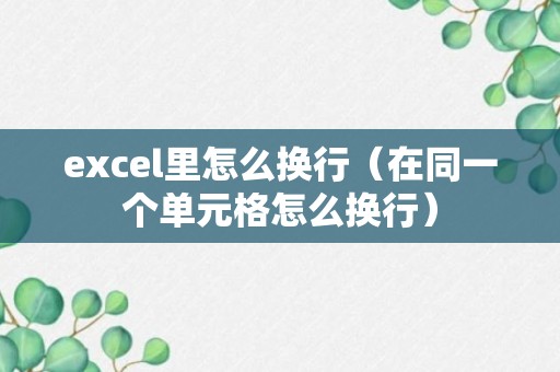 excel里怎么换行（在同一个单元格怎么换行）