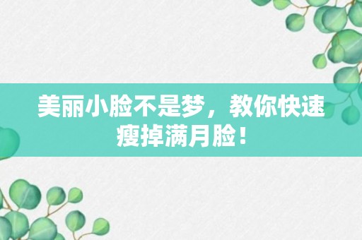 美丽小脸不是梦，教你快速瘦掉满月脸！