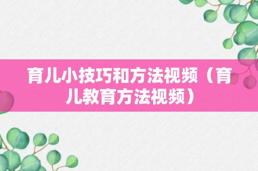 育儿小技巧和方法视频（育儿教育方法视频）