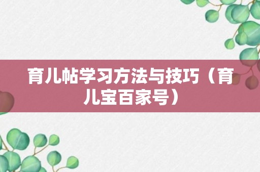 育儿帖学习方法与技巧（育儿宝百家号）