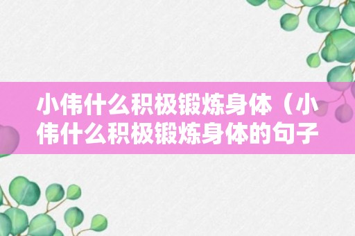 小伟什么积极锻炼身体（小伟什么积极锻炼身体的句子）