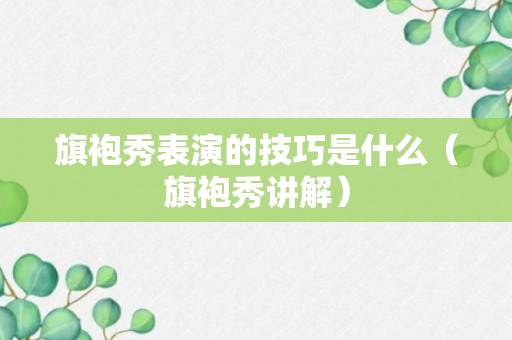 旗袍秀表演的技巧是什么（旗袍秀讲解）