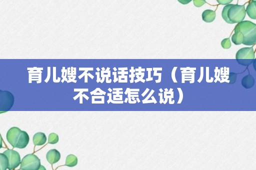 育儿嫂不说话技巧（育儿嫂不合适怎么说）