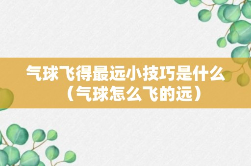 气球飞得最远小技巧是什么（气球怎么飞的远）