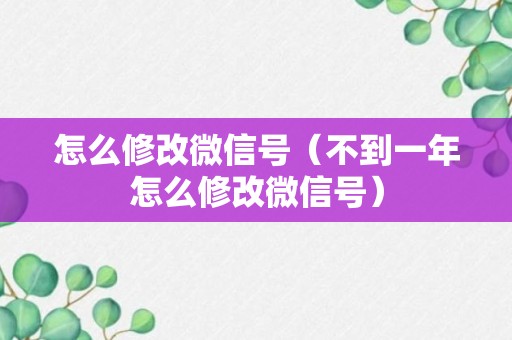 怎么修改微信号（不到一年怎么修改微信号）