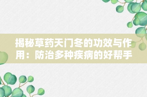 揭秘草药天门冬的功效与作用：防治多种疾病的好帮手！