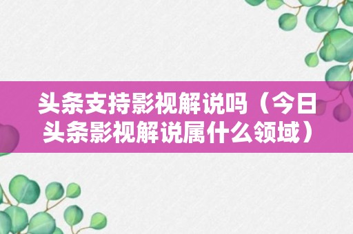 头条支持影视解说吗（今日头条影视解说属什么领域）